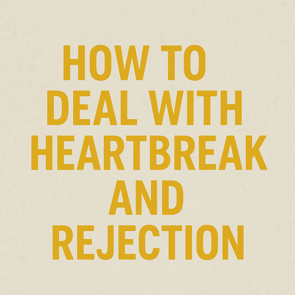 HOW TO DEAL WITH HEARTBREAK AND REJECTION